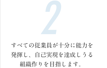 すべての従業員が十分に能力を発揮し、自己実現を達成しうる組織作りを目指します。